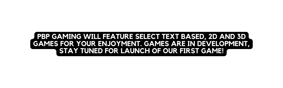 PBP Gaming will feature select text based 2d and 3d games for your enjoyment Games are in Development stay tuned for launch of our first game